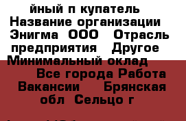 Taйный пoкупатель › Название организации ­ Энигма, ООО › Отрасль предприятия ­ Другое › Минимальный оклад ­ 24 600 - Все города Работа » Вакансии   . Брянская обл.,Сельцо г.